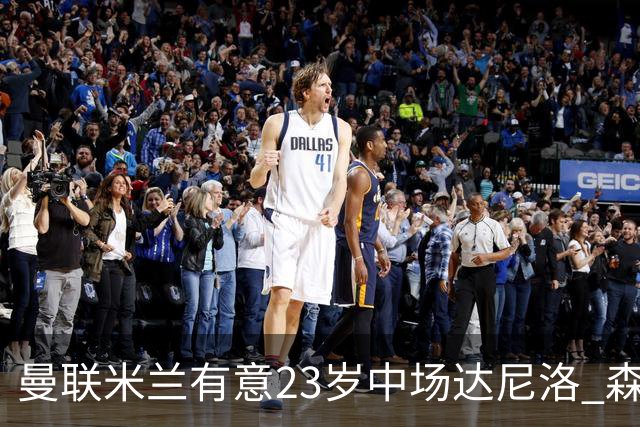 曼联米兰有意23岁中场达尼洛 森林要价约4000万欧