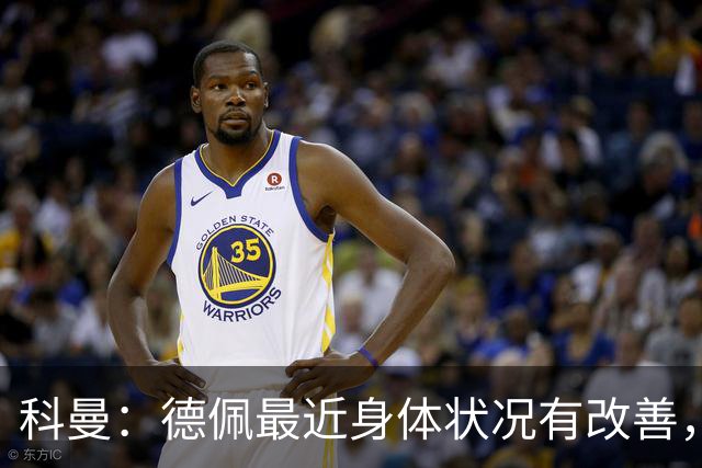 科曼：德佩最近身体状况有改善，他对荷兰很重要，可以的话会首发