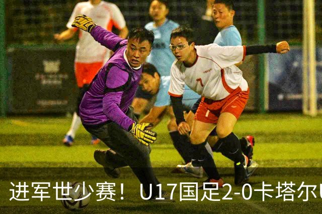 进军世少赛！U17国足2-0卡塔尔U17小组出线 何思凡破门张伯霖建功