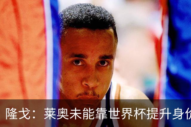 隆戈：莱奥未能靠世界杯提升身价 米兰委托门德斯以6千万欧卖掉他
