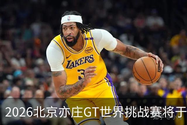 2026北京亦庄GT世界挑战赛将于10月2日至4日举行